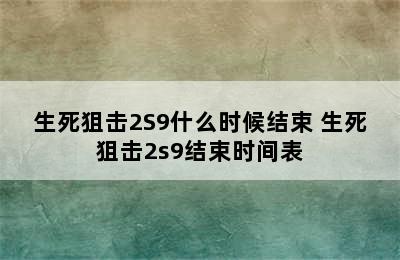 生死狙击2S9什么时候结束 生死狙击2s9结束时间表